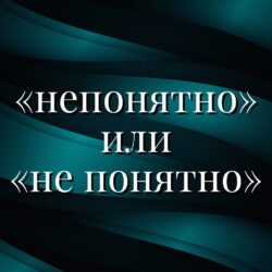 Как правильно пишется слово: «непонятно» или «не понятно», слитно или раздельно?