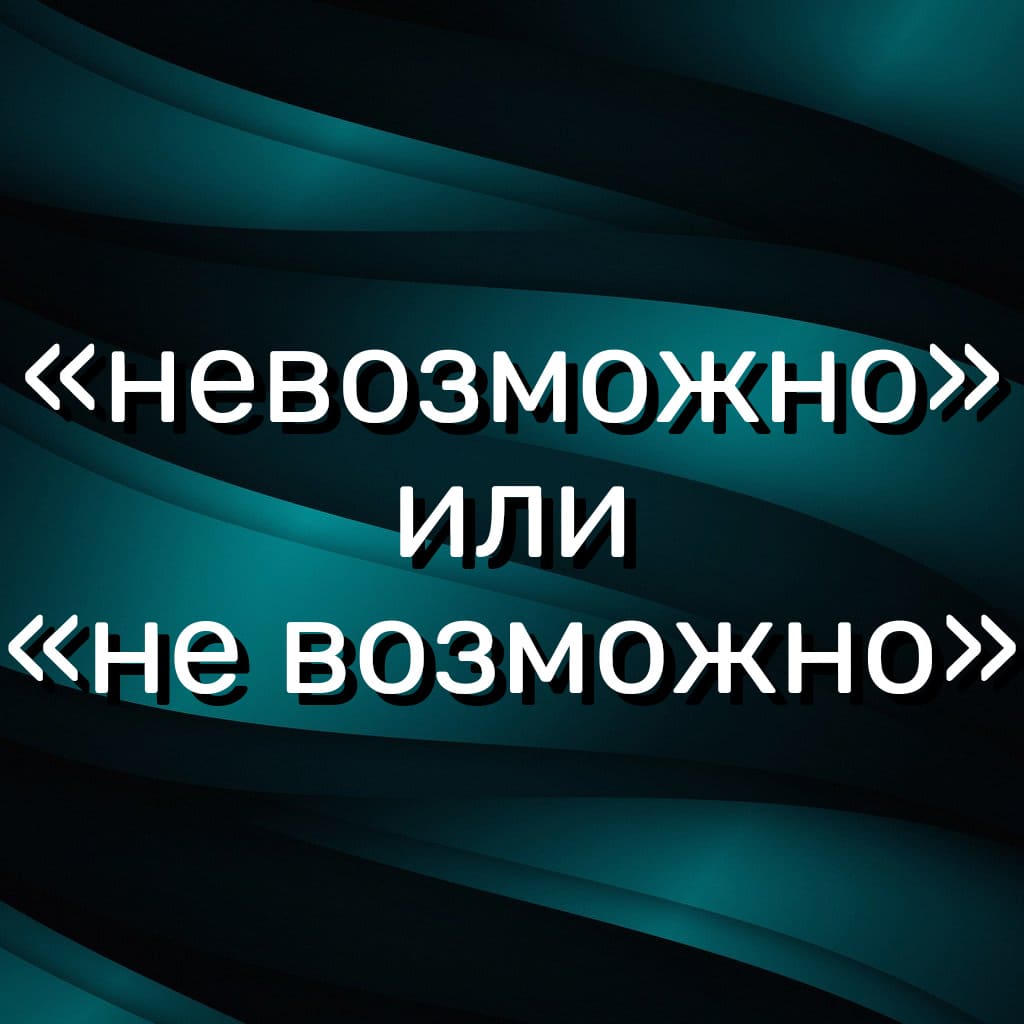 Как правильно пишется слово — «невозможно» или «не возможно»: вместе или по отдельности?