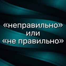 «неправильно» или «не правильно»