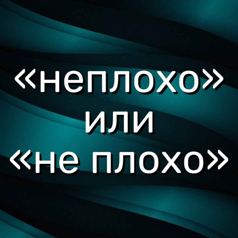 Как правильно пишется слово: «неплохо» или «не плохо», слитно или раздельно? - ответ